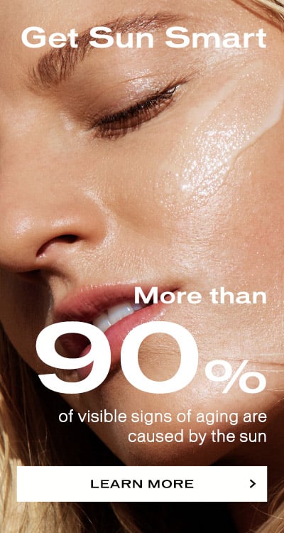 Get Sun Smart! More than 90% of visible signs of aging are caused by the sun.