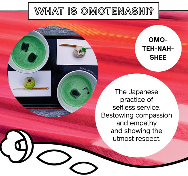 What is Omotenashi? The Japanese practice of selfless service. Bestowing compassion and empathy and showing the utmost respect.